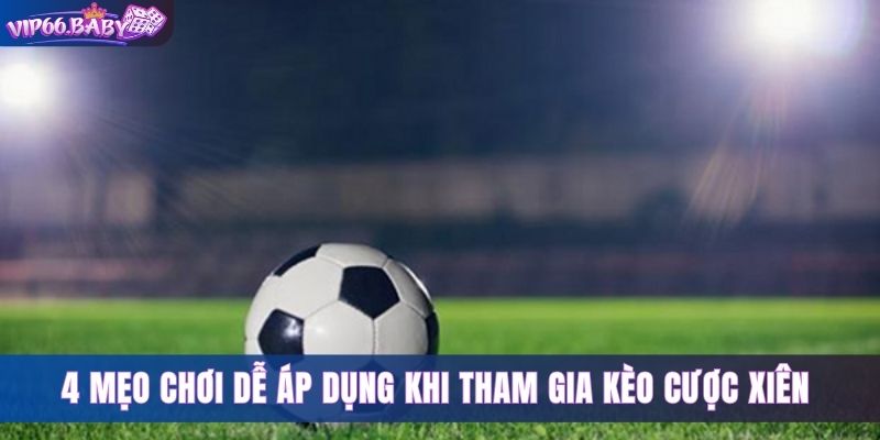 4 mẹo chơi dễ áp dụng khi tham gia kèo cược xiên