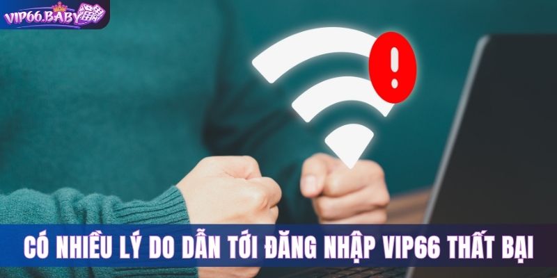 Có nhiều lý do dẫn tới đăng nhập Vip66 thất bại 